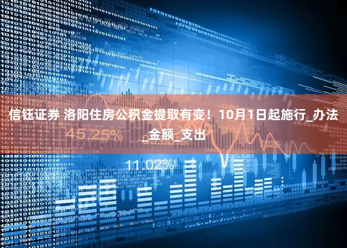 信钰证券 洛阳住房公积金提取有变！10月1日起施行_办法_金额_支出