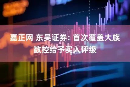 嘉正网 东吴证券: 首次覆盖大族数控给予买入评级