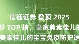 信钰证券 登顶 2025 免疫力奶粉 TOP 榜，皇家美素佳儿的宝宝免疫防护逻辑解析
