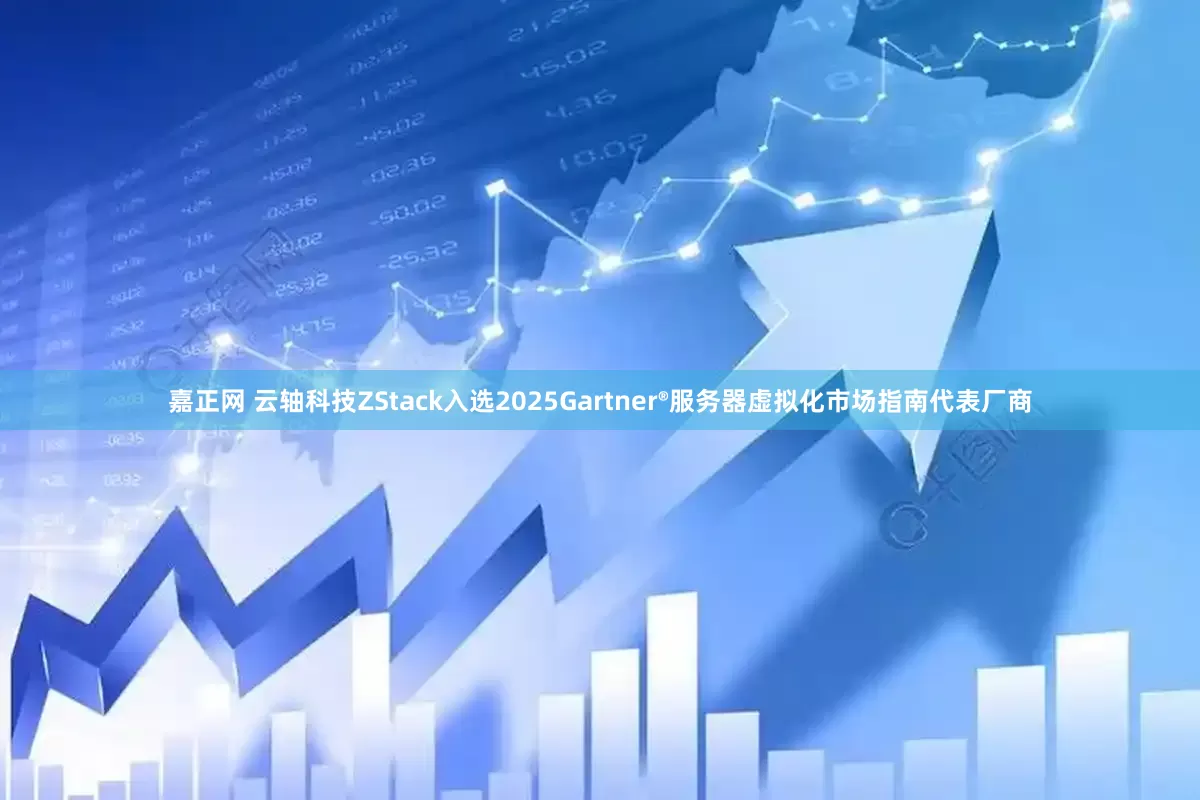 嘉正网 云轴科技ZStack入选2025Gartner®服务器虚拟化市场指南代表厂商
