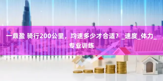 一鼎盈 骑行200公里，均速多少才合适？_速度_体力_专业训练