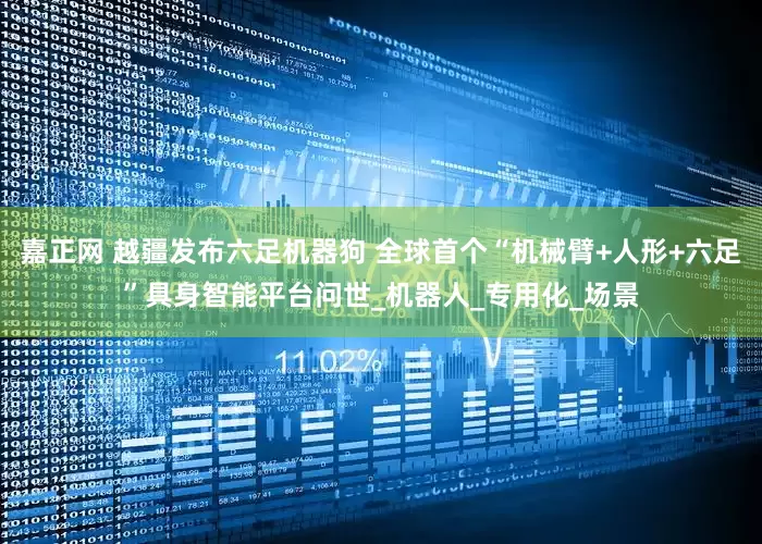 嘉正网 越疆发布六足机器狗 全球首个“机械臂+人形+六足”具身智能平台问世_机器人_专用化_场景