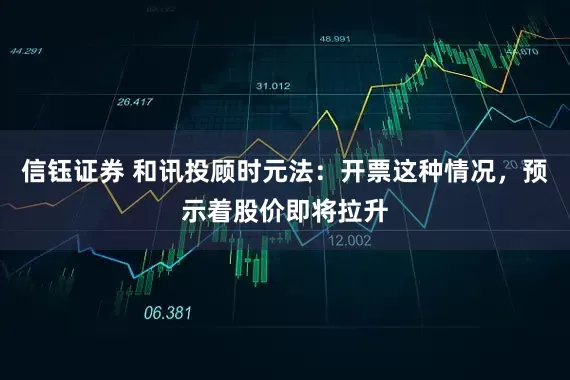 信钰证券 和讯投顾时元法：开票这种情况，预示着股价即将拉升