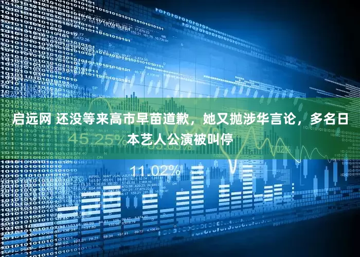 启远网 还没等来高市早苗道歉，她又抛涉华言论，多名日本艺人公演被叫停